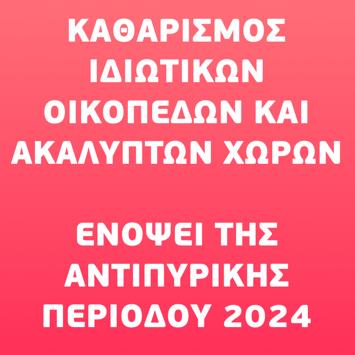 ΚΑΘΑΡΙΣΜΟΣ ΙΔΙΩΤΙΚΩΝ ΟΙΚΟΠΕΔΩΝ ΑΚΑΛΥΠΤΩΝ ΧΩΡΩΝ ΕΝΟΨΕΙ ΤΗΣ ΑΝΤΙΠΥΡΙΚΗΣ ΠΕΡΙΟΔΟΥ 2024